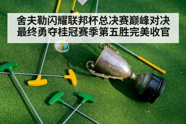 舍夫勒闪耀联邦杯总决赛巅峰对决最终勇夺桂冠赛季第五胜完美收官