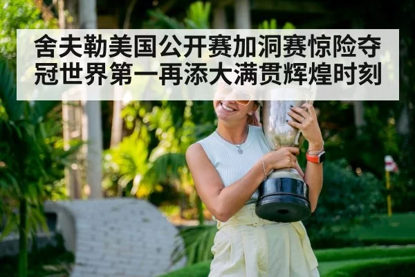 舍夫勒美国公开赛加洞赛惊险夺冠世界第一再添大满贯辉煌时刻