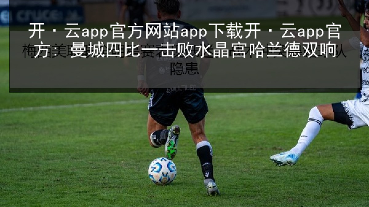 开·云app官方网站app下载开·云app官方: 曼城四比一击败水晶宫哈兰德双响