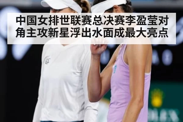 中国女排世联赛总决赛李盈莹对角主攻新星浮出水面成最大亮点