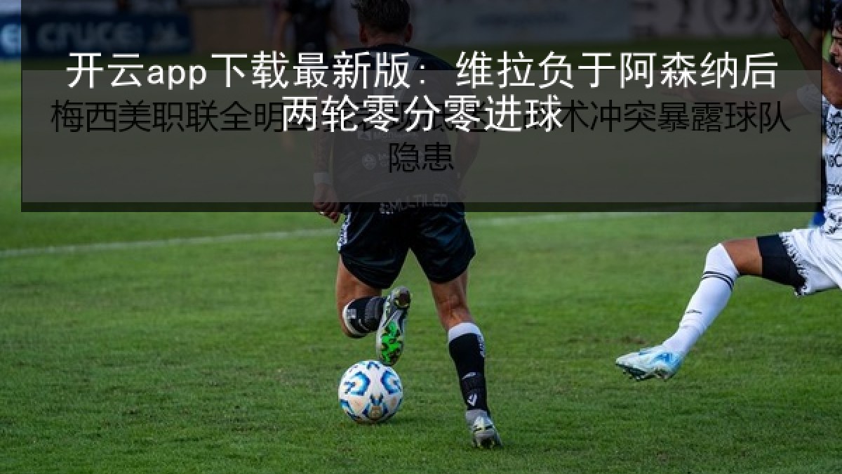 开云app下载最新版: 维拉负于阿森纳后两轮零分零进球