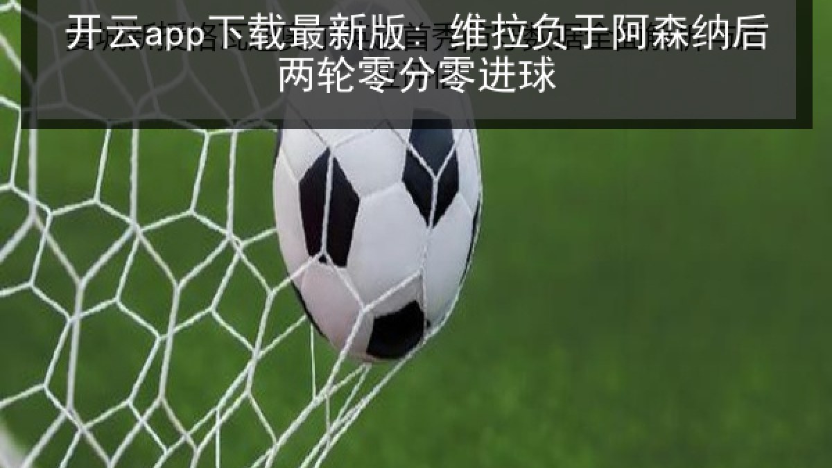 开云app下载最新版: 维拉负于阿森纳后两轮零分零进球
