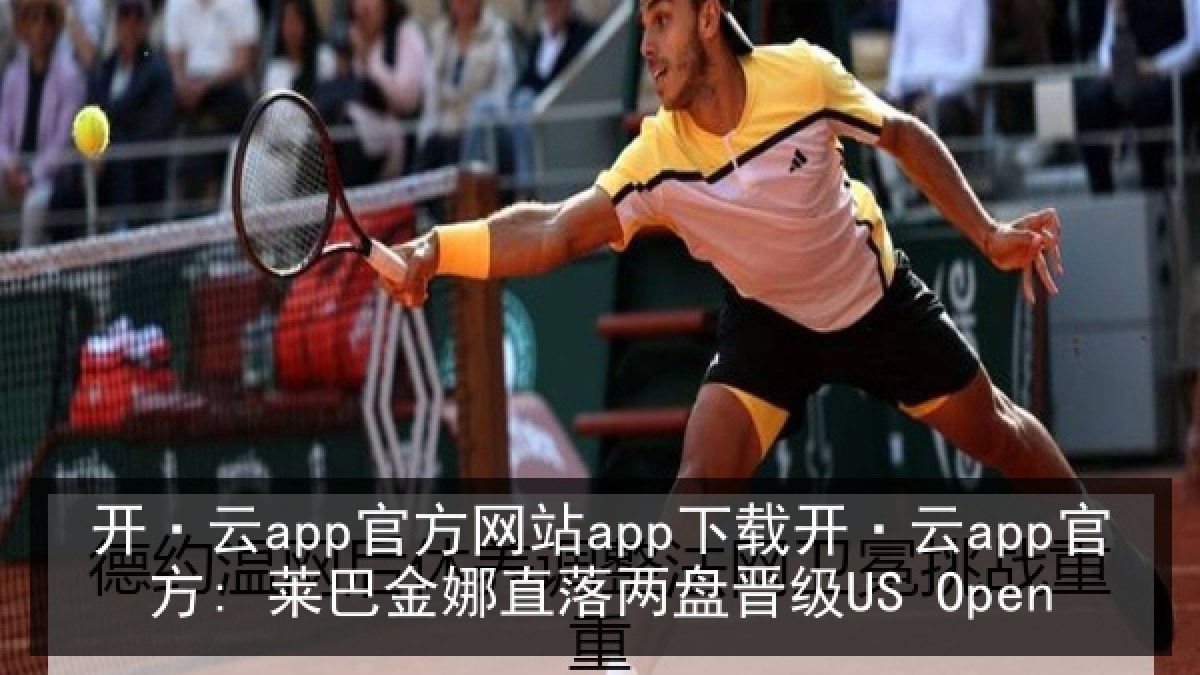 开·云app官方网站app下载开·云app官方: 莱巴金娜直落两盘晋级US Open