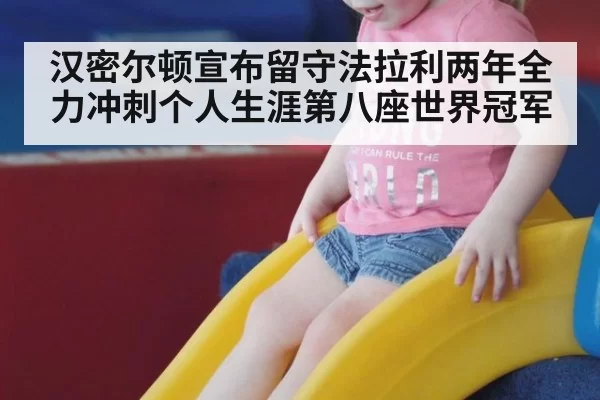 汉密尔顿宣布留守法拉利两年全力冲刺个人生涯第八座世界冠军