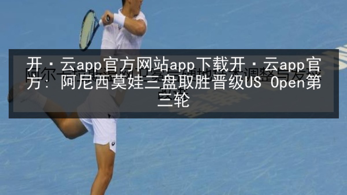 开·云app官方网站app下载开·云app官方: 阿尼西莫娃三盘取胜晋级US Open第三轮