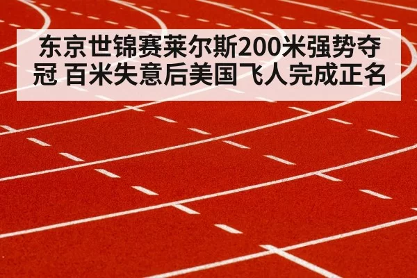 东京世锦赛莱尔斯200米强势夺冠 百米失意后美国飞人完成正名